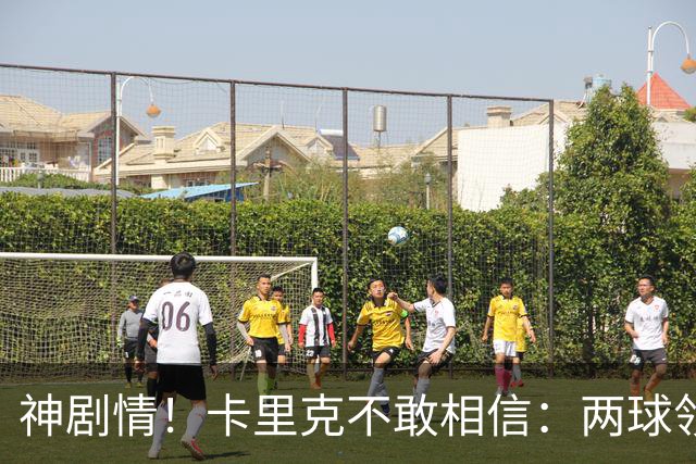 神剧情！卡里克不敢相信：两球领先被逆转，曼联主场沦陷，惨遭淘汰出局